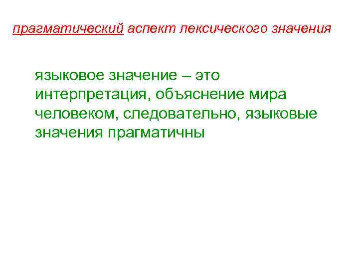 прагматический аспект лексического значения языковое значение – это интерпретация, объяснение мира человеком, следовательно, языковые