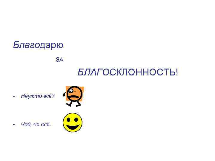 Благодарю ЗА БЛАГОСКЛОННОСТЬ! - Неужто всё? - Чай, не всё. 