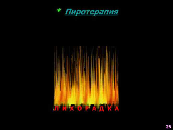 * Пиротерапия МИКРОБЫ Л И Х О Р А Д К А 23 