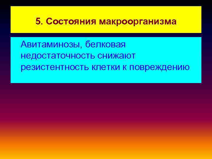 5. Состояния макроорганизма Авитаминозы, белковая недостаточность снижают резистентность клетки к повреждению 