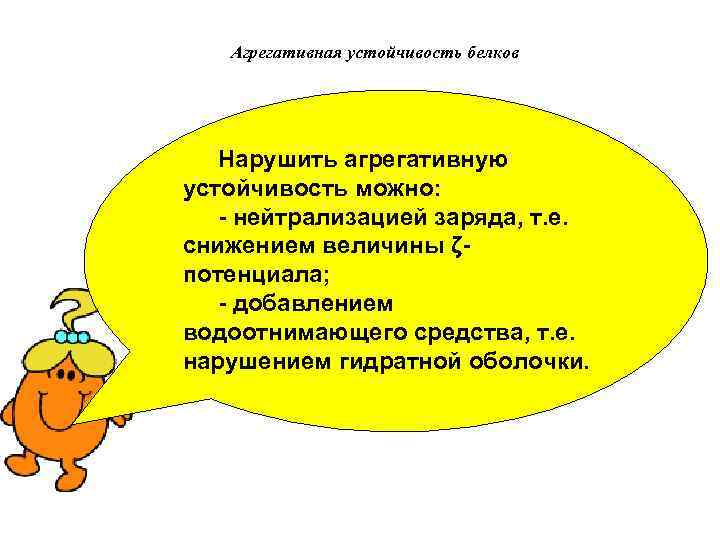 Агрегативная устойчивость белков Нарушить агрегативную устойчивость можно: - нейтрализацией заряда, т. е. снижением величины