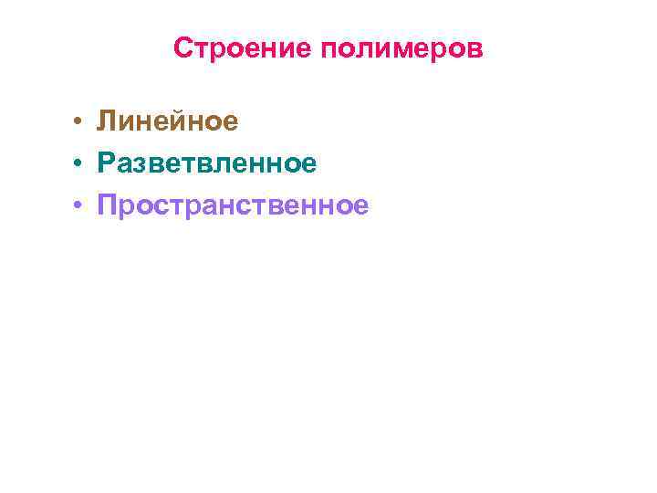 Строение полимеров • Линейное • Разветвленное • Пространственное 