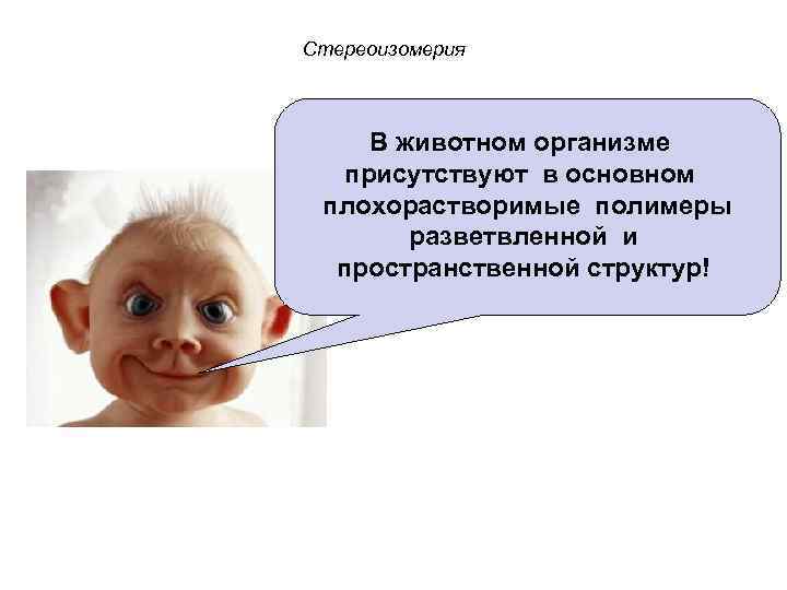 Стереоизомерия В животном организме присутствуют в основном плохорастворимые полимеры разветвленной и пространственной структур! 