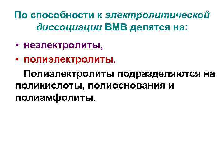 По способности к электролитической диссоциации ВМВ делятся на: • неэлектролиты, • полиэлектролиты. Полиэлектролиты подразделяются