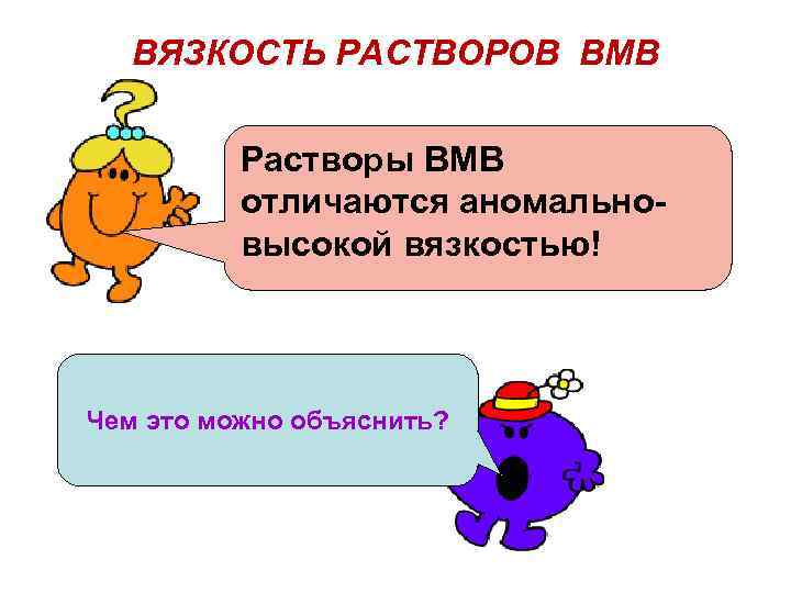 ВЯЗКОСТЬ РАСТВОРОВ ВМВ Растворы ВМВ отличаются аномальновысокой вязкостью! Чем это можно объяснить? 