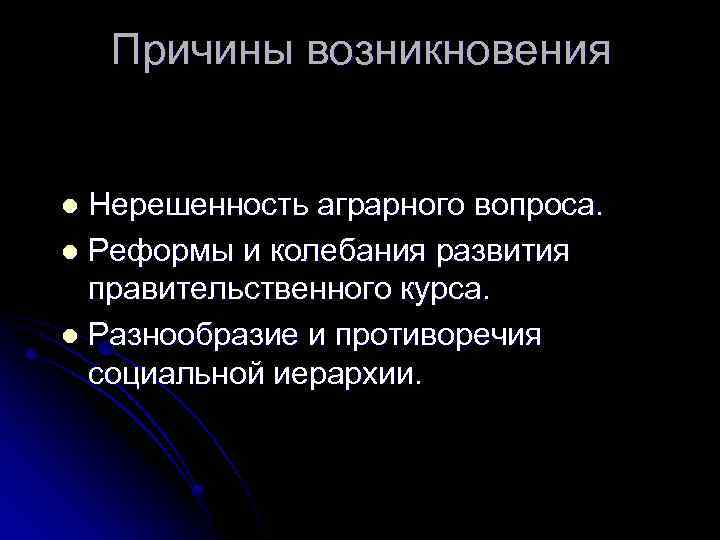 Причины возникновения Нерешенность аграрного вопроса. l Реформы и колебания развития правительственного курса. l Разнообразие