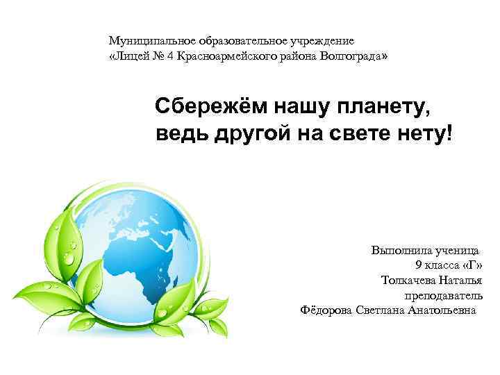 Муниципальное образовательное учреждение «Лицей № 4 Красноармейского района Волгограда» Сбережём нашу планету, ведь другой