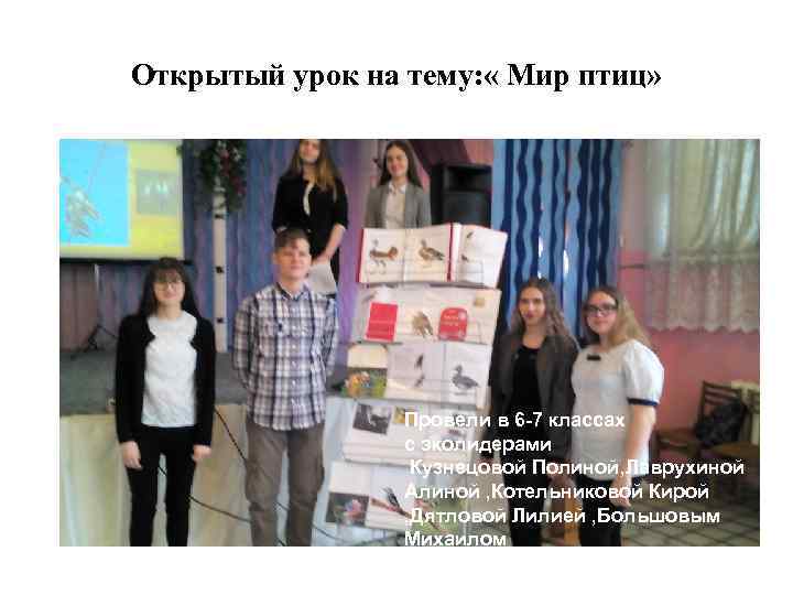 Открытый урок на тему: « Мир птиц» Провели в 6 -7 классах с эколидерами