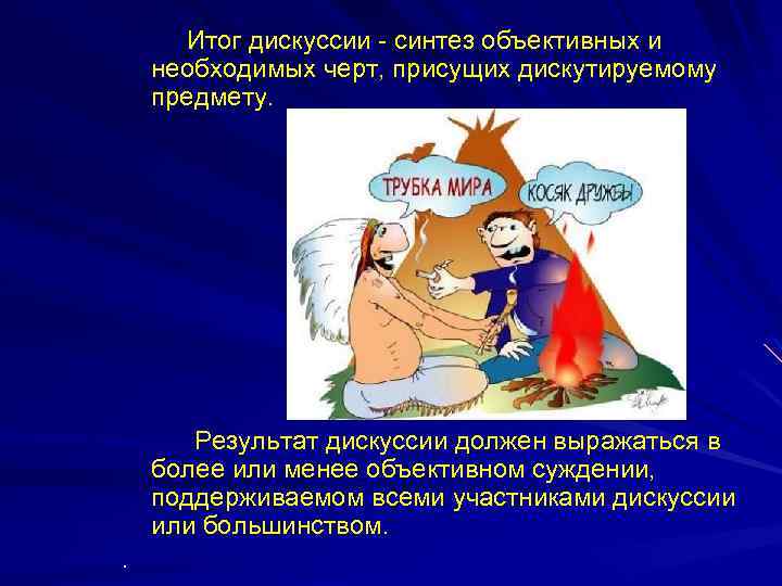Итог дискуссии - синтез объективных и необходимых черт, присущих дискутируемому предмету. Результат дискуссии должен