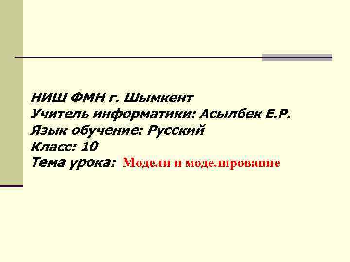 НИШ ФМН г. Шымкент Учитель информатики: Асылбек Е. Р. Язык обучение: Русский Класс: 10