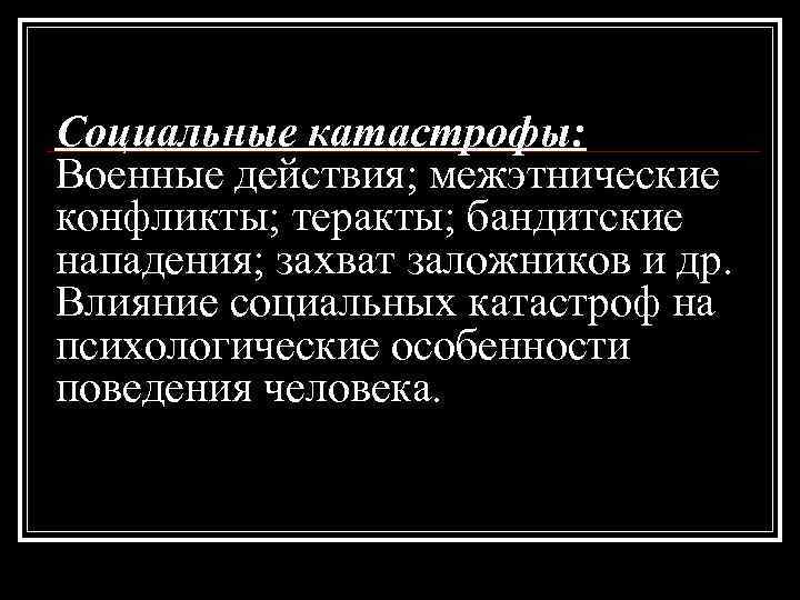 Социальные катастрофы: Военные действия; межэтнические конфликты; теракты; бандитские нападения; захват заложников и др. Влияние
