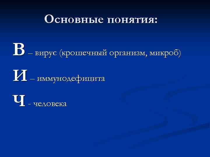 Основные понятия: В – вирус (крошечный организм, микроб) И – иммунодефицита Ч - человека