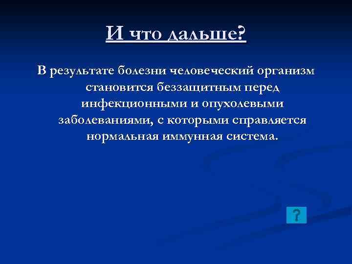 И что дальше? В результате болезни человеческий организм становится беззащитным перед инфекционными и опухолевыми