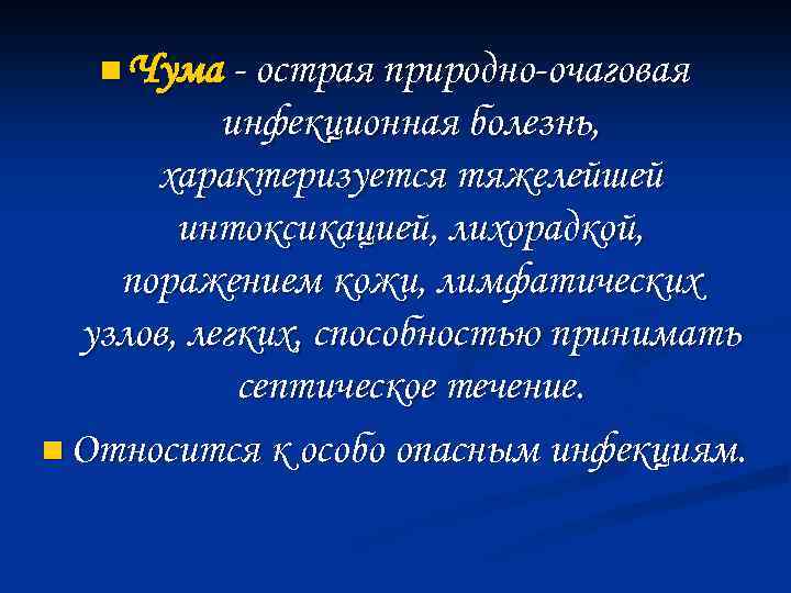 n Чума - острая природно-очаговая инфекционная болезнь, характеризуется тяжелейшей интоксикацией, лихорадкой, поражением кожи, лимфатических