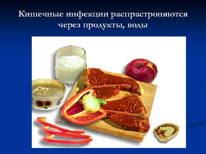 Кишечные инфекции распрастроняются через продукты, воды 
