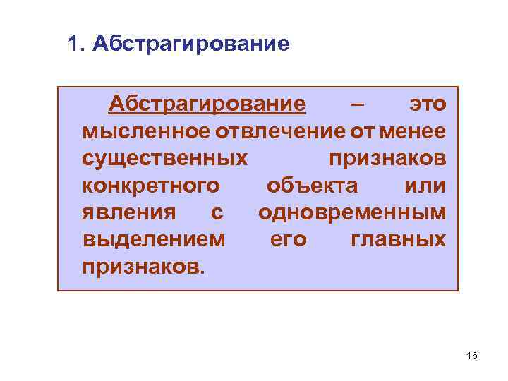 1. Абстрагирование – это мысленное отвлечение от менее существенных признаков конкретного объекта или явления