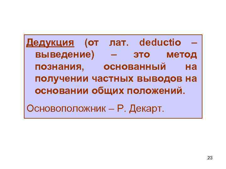 Дедукция (от лат. deductio – выведение) – это метод познания, основанный на получении частных