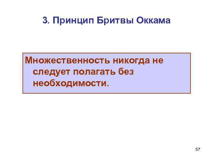 3. Принцип Бритвы Оккама Множественность никогда не следует полагать без необходимости. 57 