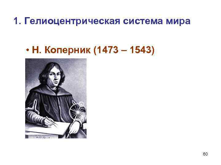 1. Гелиоцентрическая система мира • Н. Коперник (1473 – 1543) 60 