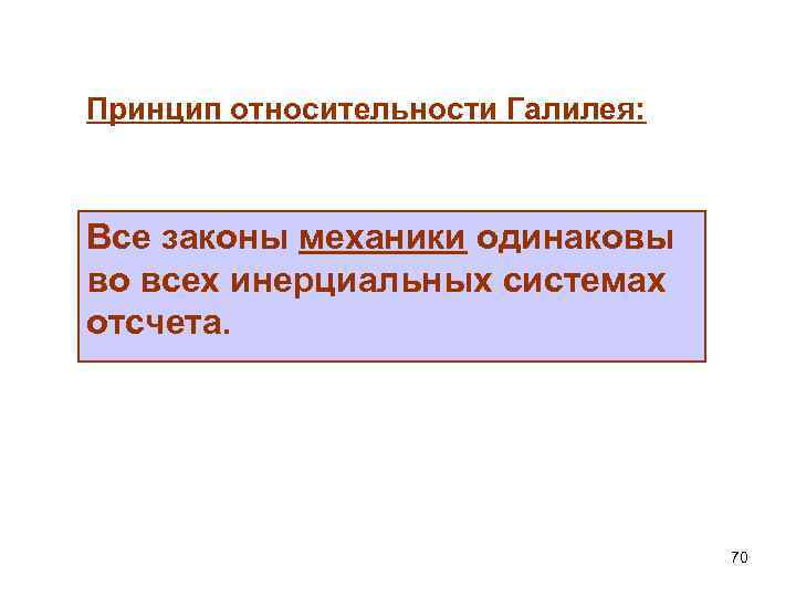 Принцип относительности Галилея: Все законы механики одинаковы во всех инерциальных системах отсчета. 70 