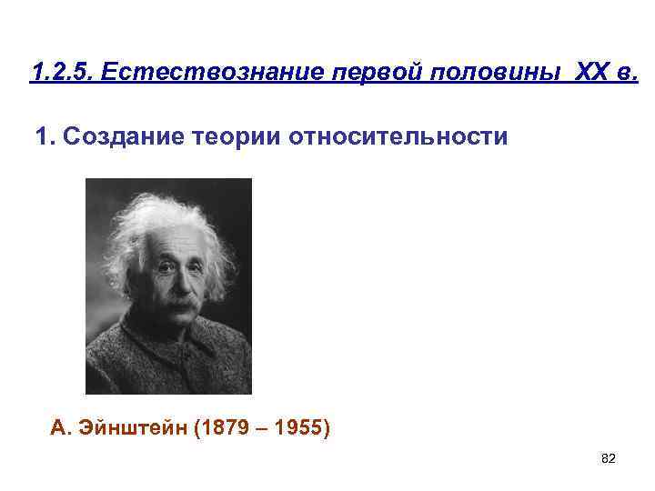 1. 2. 5. Естествознание первой половины XX в. 1. Создание теории относительности А. Эйнштейн