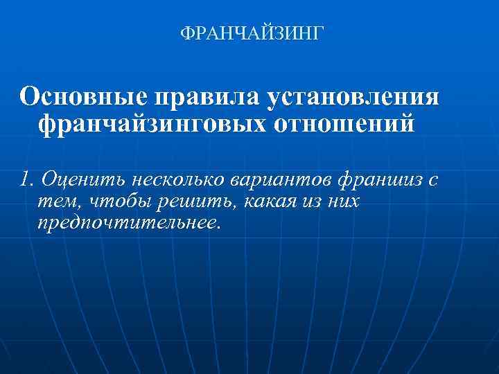 ФРАНЧАЙЗИНГ Основные правила установления франчайзинговых отношений 1. Оценить несколько вариантов франшиз с тем, чтобы