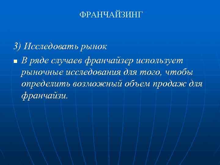 ФРАНЧАЙЗИНГ 3) Исследовать рынок n В ряде случаев франчайзер использует рыночные исследования для того,