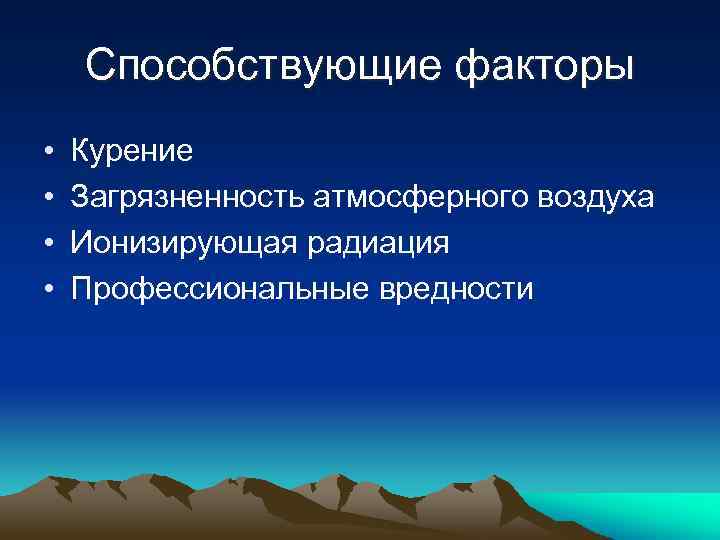 Способствующие факторы • • Курение Загрязненность атмосферного воздуха Ионизирующая радиация Профессиональные вредности 
