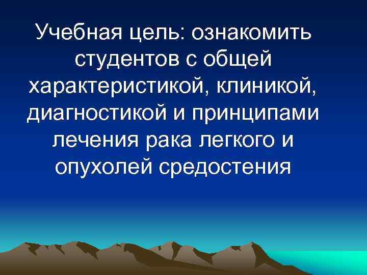 Учебная цель: ознакомить студентов с общей характеристикой, клиникой, диагностикой и принципами лечения рака легкого