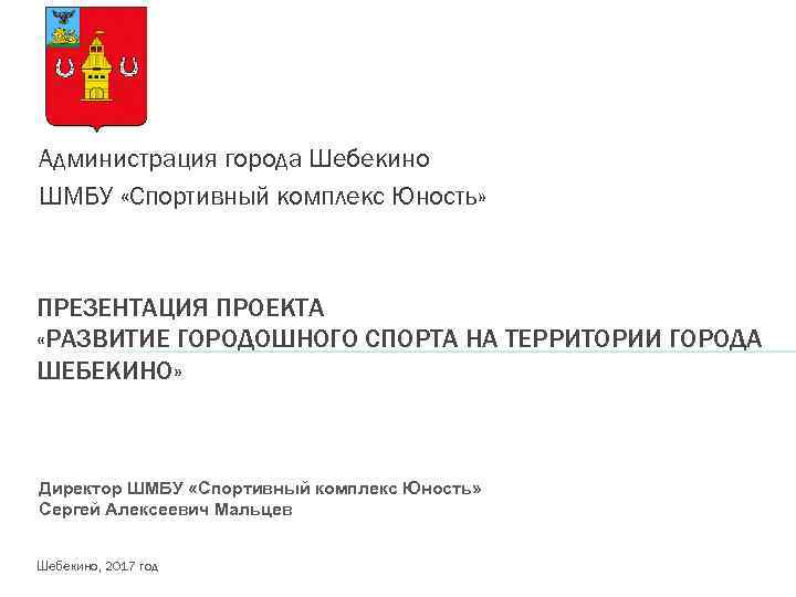 Администрация города Шебекино ШМБУ «Спортивный комплекс Юность» ПРЕЗЕНТАЦИЯ ПРОЕКТА «РАЗВИТИЕ ГОРОДОШНОГО СПОРТА НА ТЕРРИТОРИИ