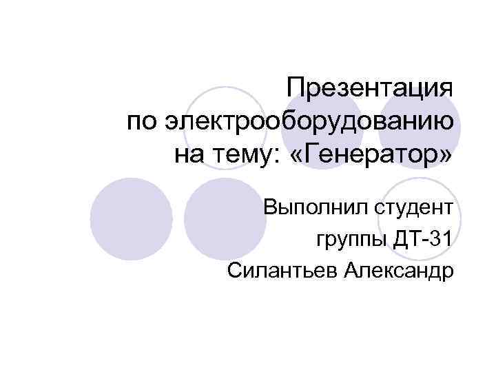 Презентация по электрооборудованию на тему: «Генератор» Выполнил студент группы ДТ-31 Силантьев Александр 