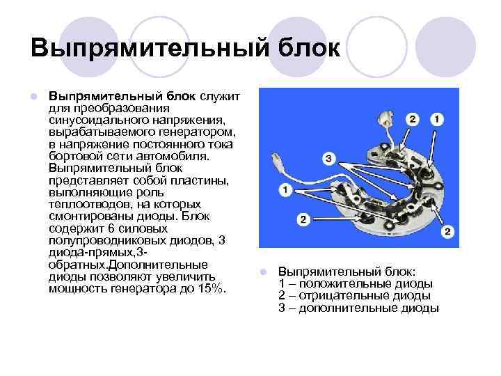Выпрямительный блок l Выпрямительный блок служит для преобразования синусоидального напряжения, вырабатываемого генератором, в напряжение
