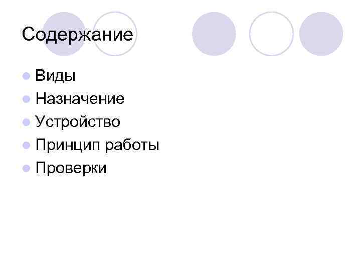 Содержание l Виды l Назначение l Устройство l Принцип работы l Проверки 