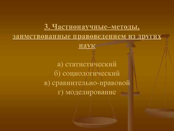3. Частнонаучные–методы, заимствованные правоведением из других наук а) статистический б) социологический в) сравнительно-правовой г)