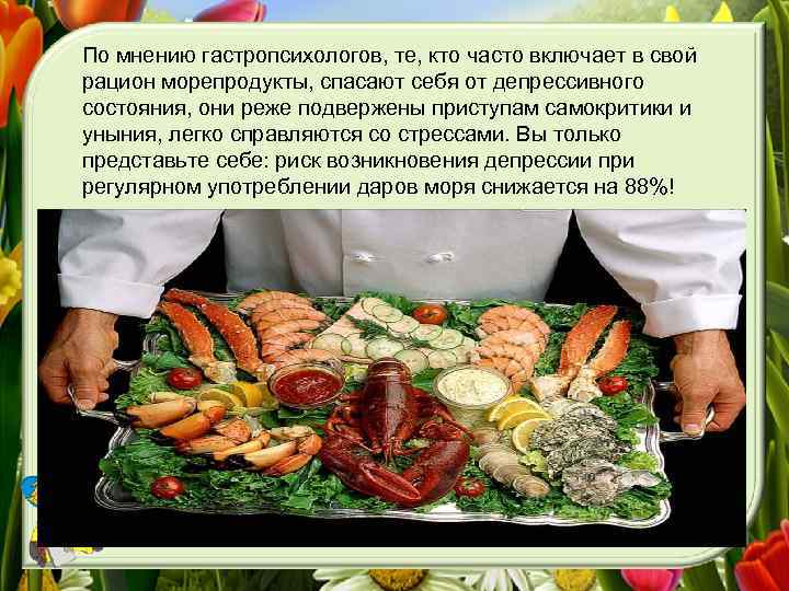 По мнению гастропсихологов, те, кто часто включает в свой рацион морепродукты, спасают себя от