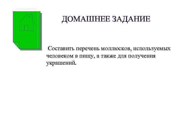 ДОМАШНЕЕ ЗАДАНИЕ Составить перечень моллюсков, используемых человеком в пищу, а также для получения украшений.