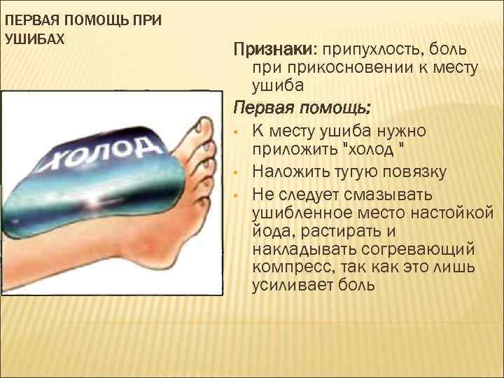 ПЕРВАЯ ПОМОЩЬ ПРИ УШИБАХ Признаки: припухлость, боль прикосновении к месту ушиба Первая помощь: •