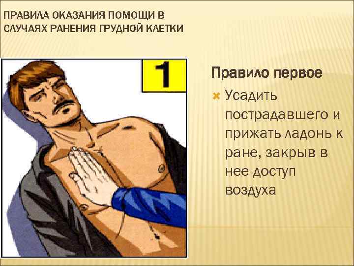 ПРАВИЛА ОКАЗАНИЯ ПОМОЩИ В СЛУЧАЯХ РАНЕНИЯ ГРУДНОЙ КЛЕТКИ Правило первое Усадить пострадавшего и прижать