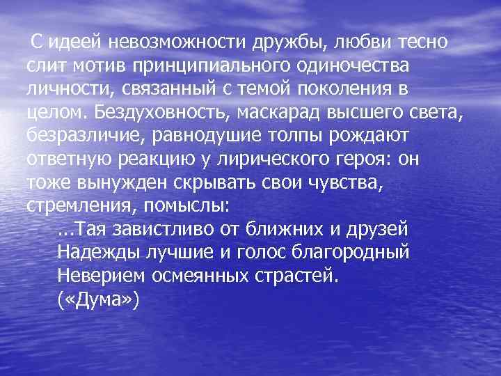 С идеей невозможности дружбы, любви тесно слит мотив принципиального одиночества личности, связанный с темой