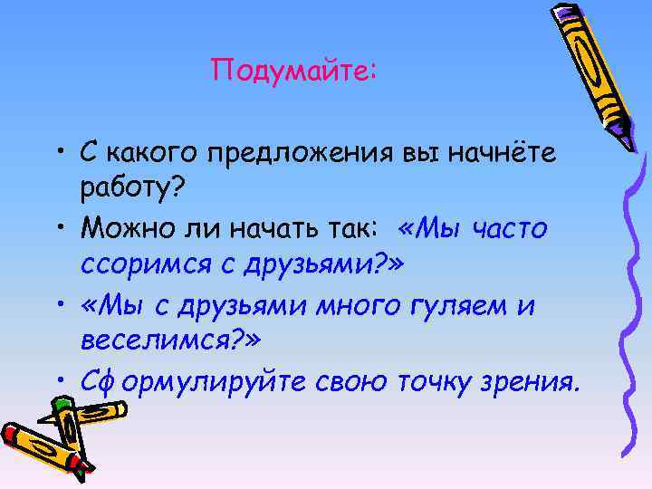 Подумайте: • С какого предложения вы начнёте работу? • Можно ли начать так: «Мы