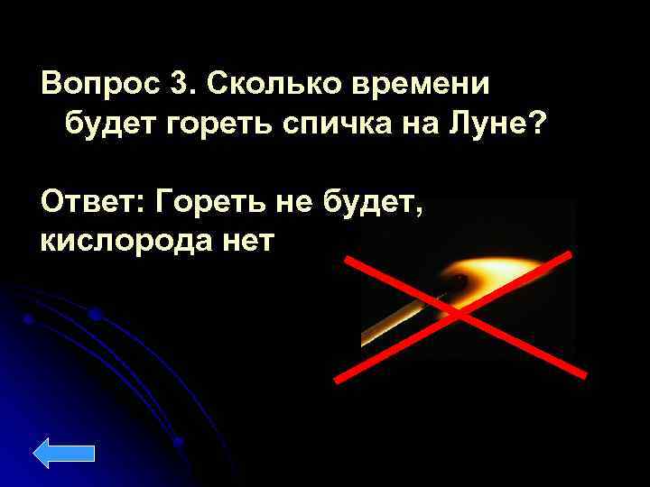 Вопрос 3. Сколько времени будет гореть спичка на Луне? Ответ: Гореть не будет, кислорода