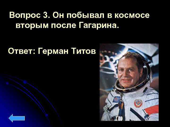 Вопрос 3. Он побывал в космосе вторым после Гагарина. Ответ: Герман Титов 