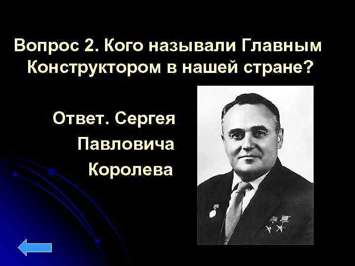 Вопрос 2. Кого называли Главным Конструктором в нашей стране? Ответ. Сергея Павловича Королева 