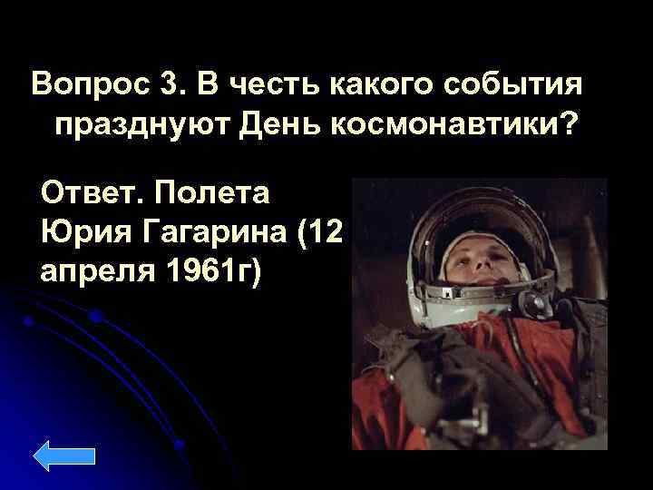 Вопрос 3. В честь какого события празднуют День космонавтики? Ответ. Полета Юрия Гагарина (12