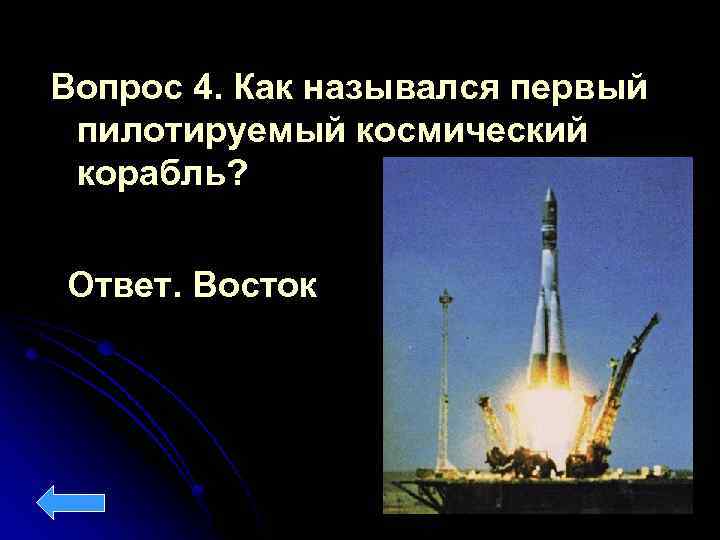 Вопрос 4. Как назывался первый пилотируемый космический корабль? Ответ. Восток 