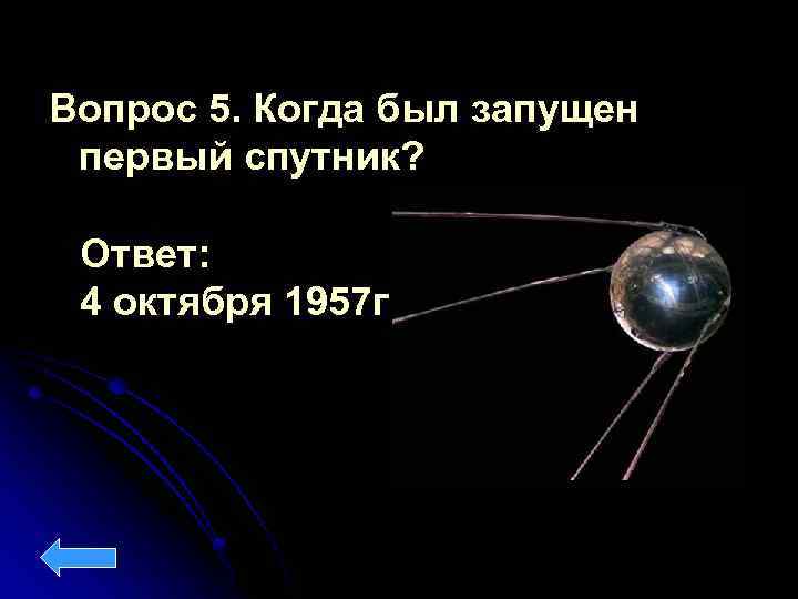 Вопрос 5. Когда был запущен первый спутник? Ответ: 4 октября 1957 г 