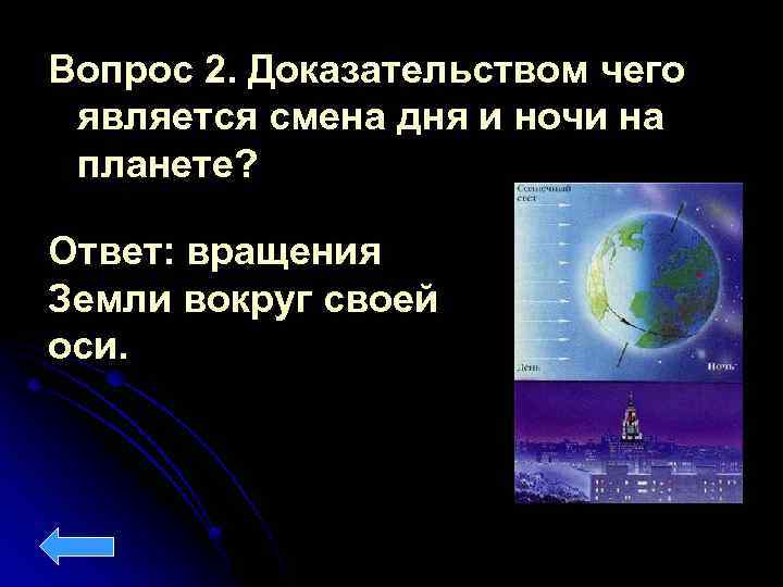 Вопрос 2. Доказательством чего является смена дня и ночи на планете? Ответ: вращения Земли