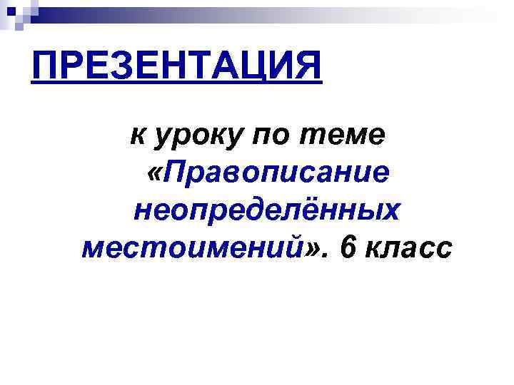 ПРЕЗЕНТАЦИЯ к уроку по теме «Правописание неопределённых местоимений» . 6 класс 