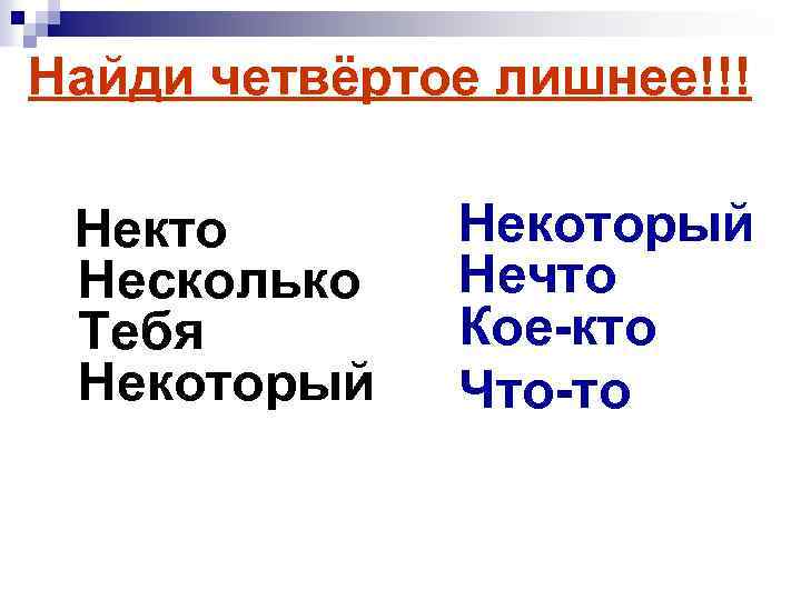 Найди четвёртое лишнее!!! Некто Несколько Тебя Некоторый Нечто Кое-кто Что-то 
