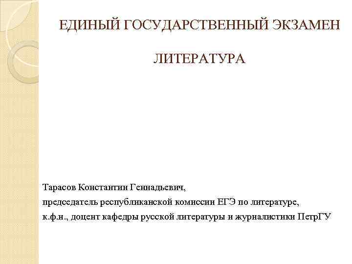 ЕДИНЫЙ ГОСУДАРСТВЕННЫЙ ЭКЗАМЕН ЛИТЕРАТУРА Тарасов Константин Геннадьевич, председатель республиканской комиссии ЕГЭ по литературе, к.